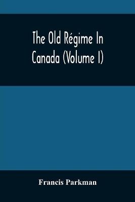 Book cover for The Old Regime In Canada (Volume I)