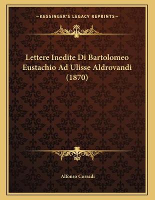 Cover of Lettere Inedite Di Bartolomeo Eustachio Ad Ulisse Aldrovandi (1870)