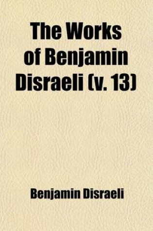 Cover of The Works of Benjamin Disraeli (Volume 13); Coningsby, V. 2. Selected Speeches