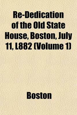 Book cover for Re-Dedication of the Old State House, Boston, July 11, L882 (Volume 1)