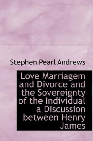 Cover of Love Marriagem and Divorce and the Sovereignty of the Individual a Discussion Between Henry James