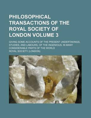 Book cover for Philosophical Transactions of the Royal Society of London Volume 3; Giving Some Accounts of the Present Undertakings, Studies, and Labours, of the Ingenious, in Many Considerable Parts of the World