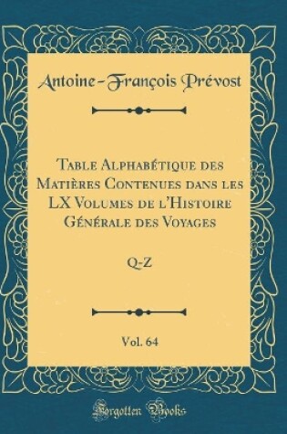 Cover of Table Alphabétique Des Matières Contenues Dans Les LX Volumes de l'Histoire Générale Des Voyages, Vol. 64