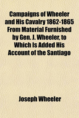 Book cover for Campaigns of Wheeler and His Cavalry 1862-1865 from Material Furnished by Gen. J. Wheeler, to Which Is Added His Account of the Santiago