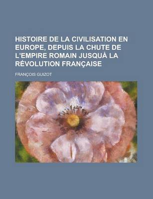 Book cover for Histoire de la Civilisation En Europe, Depuis La Chute de L'Empire Romain Jusqua La Revolution Francaise