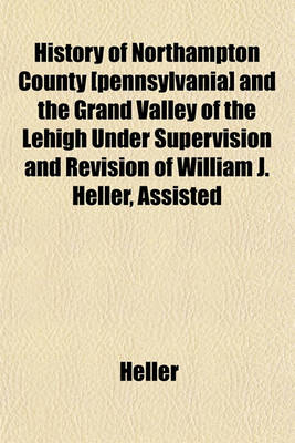 Book cover for History of Northampton County [Pennsylvania] and the Grand Valley of the Lehigh Under Supervision and Revision of William J. Heller, Assisted