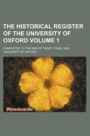 Cover of The Historical Register of the University of Oxford Volume 1; Completed to the End of Trinity Term, 1888