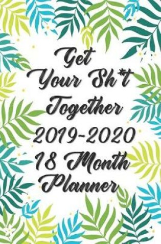 Cover of Get Your Sh*t Together Planner 18 Month Planner 2019-2020