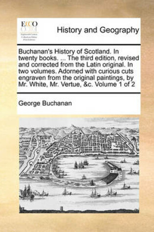 Cover of Buchanan's History of Scotland. In twenty books. ... The third edition, revised and corrected from the Latin original. In two volumes. Adorned with curious cuts engraven from the original paintings, by Mr. White, Mr. Vertue, &c. Volume 1 of 2