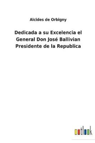 Cover of Dedicada a su Excelencia el General Don José Ballivian Presidente de la Republica