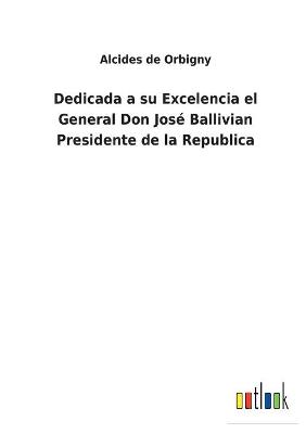 Book cover for Dedicada a su Excelencia el General Don José Ballivian Presidente de la Republica