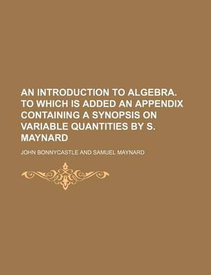 Book cover for An Introduction to Algebra. to Which Is Added an Appendix Containing a Synopsis on Variable Quantities by S. Maynard