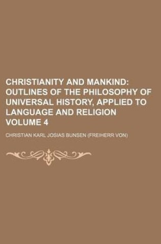 Cover of Christianity and Mankind Volume 4; Outlines of the Philosophy of Universal History, Applied to Language and Religion