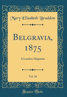 Book cover for Belgravia, 1875, Vol. 26: A London Magazine (Classic Reprint)