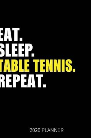 Cover of Eat Sleep Table Tennis Repeat 2020 Planner