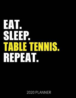 Book cover for Eat Sleep Table Tennis Repeat 2020 Planner