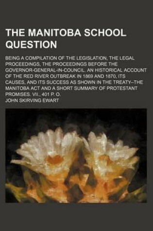 Cover of The Manitoba School Question; Being a Compilation of the Legislation, the Legal Proceedings, the Proceedings Before the Governor-General-In-Council. an Historical Account of the Red River Outbreak in 1869 and 1870, Its Causes, and Its Success as Shown in the T