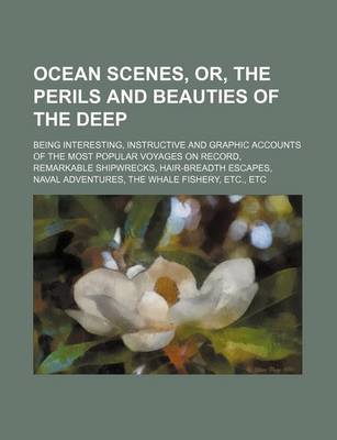 Book cover for Ocean Scenes, Or, the Perils and Beauties of the Deep; Being Interesting, Instructive and Graphic Accounts of the Most Popular Voyages on Record, Remarkable Shipwrecks, Hair-Breadth Escapes, Naval Adventures, the Whale Fishery, Etc., Etc