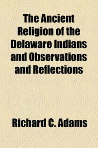 Cover of The Ancient Religion of the Delaware Indians and Observations and Reflections