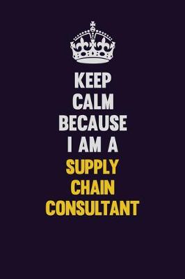 Book cover for Keep Calm Because I Am A Supply Chain Consultant