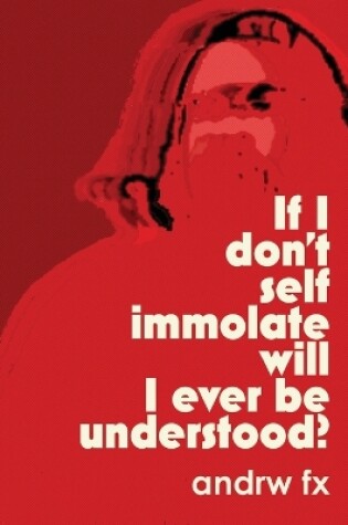 Cover of if I don't self immolate will I ever be understood?