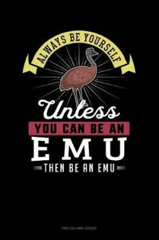 Cover of Always Be Yourself Unless You Can Be an Emu Then Be an Emu