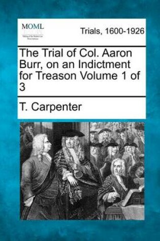 Cover of The Trial of Col. Aaron Burr, on an Indictment for Treason Volume 1 of 3