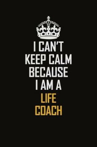 Cover of I Can't Keep Calm Because I Am A Life Coach