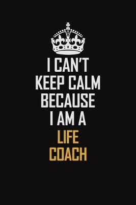 Book cover for I Can't Keep Calm Because I Am A Life Coach