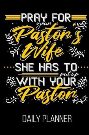 Cover of Pray For Your Pastor's Wife She Has To Put Up With Your Pastor Daily Planner