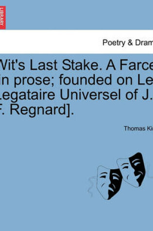 Cover of Wit's Last Stake. a Farce [in Prose; Founded on Le Legataire Universel of J. F. Regnard].