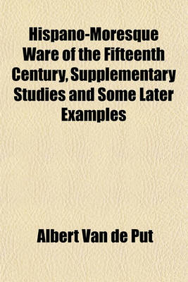 Book cover for Hispano-Moresque Ware of the Fifteenth Century, Supplementary Studies and Some Later Examples