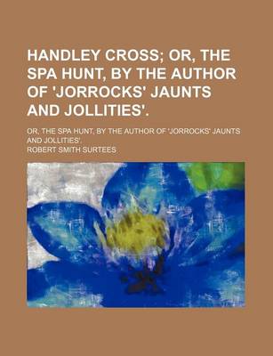 Book cover for Handley Cross; Or, the Spa Hunt, by the Author of 'Jorrocks' Jaunts and Jollities' Or, the Spa Hunt, by the Author of 'Jorrocks' Jaunts and Jollities'.