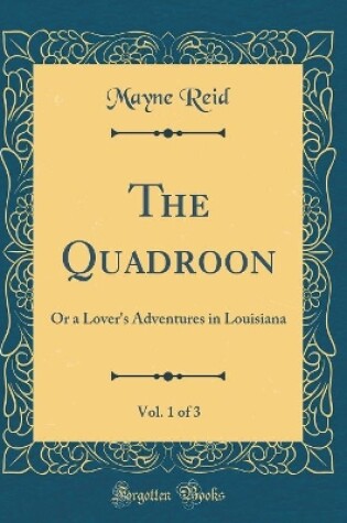 Cover of The Quadroon, Vol. 1 of 3: Or a Lover's Adventures in Louisiana (Classic Reprint)