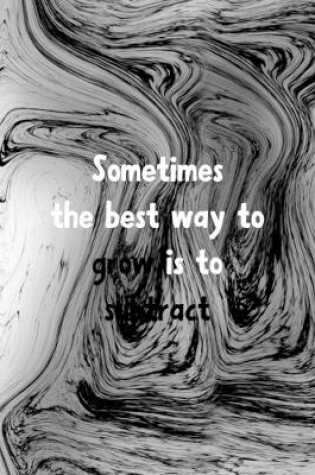 Cover of Sometimes The Best Way To Grow Is To Subtract