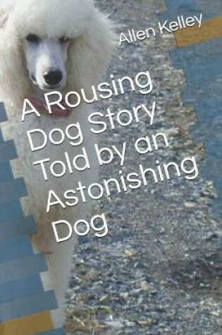 Cover of A Rousing Dog Story Told by an Astonishing Dog