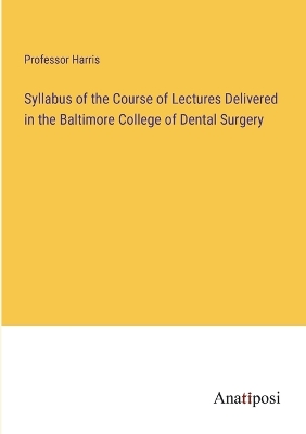 Book cover for Syllabus of the Course of Lectures Delivered in the Baltimore College of Dental Surgery