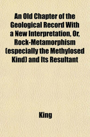 Cover of An Old Chapter of the Geological Record with a New Interpretation, Or, Rock-Metamorphism (Especially the Methylosed Kind) and Its Resultant