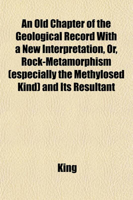 Book cover for An Old Chapter of the Geological Record with a New Interpretation, Or, Rock-Metamorphism (Especially the Methylosed Kind) and Its Resultant