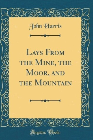 Cover of Lays from the Mine, the Moor, and the Mountain (Classic Reprint)