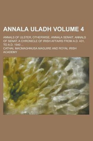 Cover of Annala Uladh; Annals of Ulster, Otherwise, Annala Senait, Annals of Senat; A Chronicle of Irish Affairs from A.D. 431, to A.D. 1540 ... Volume 4