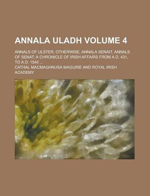 Book cover for Annala Uladh; Annals of Ulster, Otherwise, Annala Senait, Annals of Senat; A Chronicle of Irish Affairs from A.D. 431, to A.D. 1540 ... Volume 4