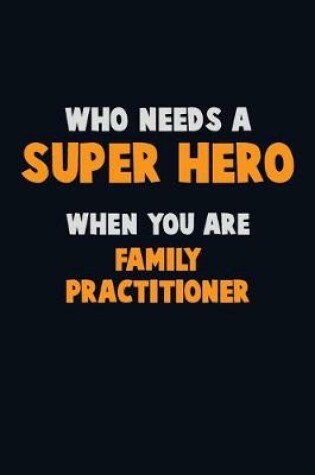 Cover of Who Need A SUPER HERO, When You Are Family Practitioner