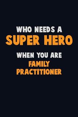 Book cover for Who Need A SUPER HERO, When You Are Family Practitioner