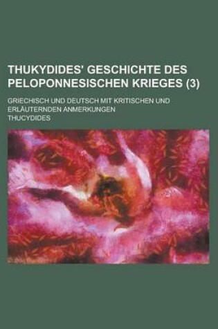 Cover of Thukydides' Geschichte Des Peloponnesischen Krieges; Griechisch Und Deutsch Mit Kritischen Und Erlauternden Anmerkungen (3 )