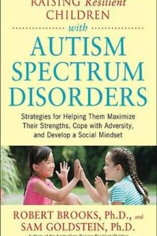 Cover of Raising Resilient Children with Autism Spectrum Disorders: Strategies for Maximizing Their Strengths, Coping with Adversity, and Developing a Social Mindset