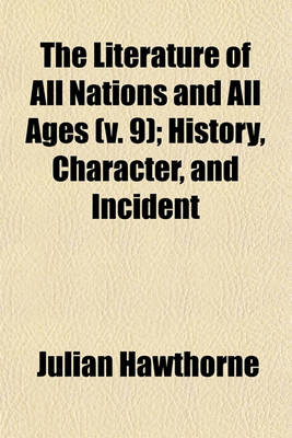 Book cover for The Literature of All Nations and All Ages (V. 9); History, Character, and Incident