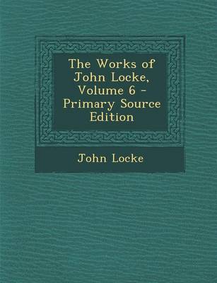 Book cover for The Works of John Locke, Volume 6 - Primary Source Edition