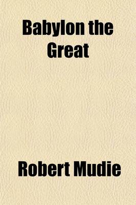 Book cover for Babylon the Great; A Dissection and Demonstration of Men and Things in the British Capital, by the Author of 'The Modern Athens'.