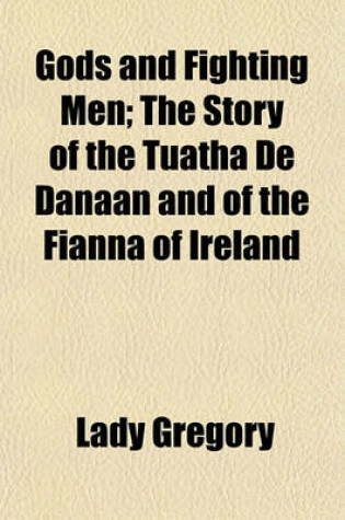 Cover of Gods and Fighting Men; The Story of the Tuatha de Danaan and of the Fianna of Ireland